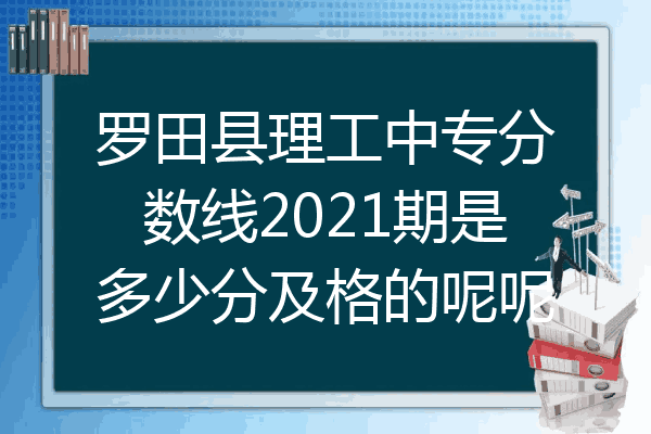罗田县理工中专分数线2021期是多少分及格的呢呢