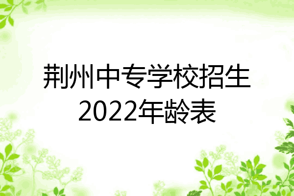 荆州中专学校招生2022年龄表