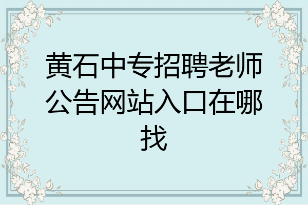 黄石中专招聘老师公告网站入口在哪找