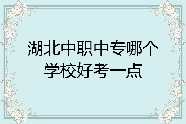 湖北中职中专哪个学校好考一点