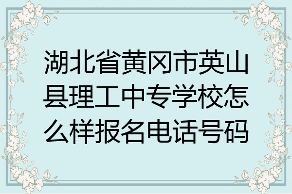 湖北省黄冈市英山县理工中专学校怎么样报名电话号码
