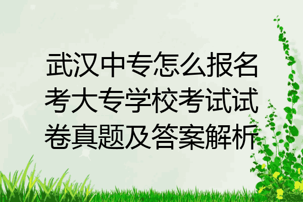 武汉中专怎么报名考大专学校考试试卷真题及答案解析