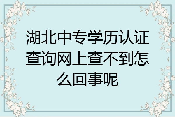 湖北中专学历认证查询网上查不到怎么回事呢