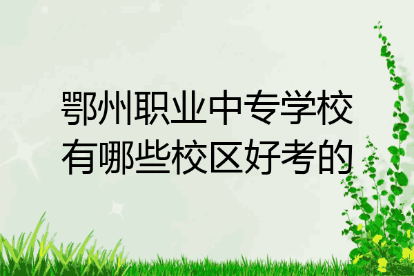 鄂州职业中专学校有哪些校区好考的