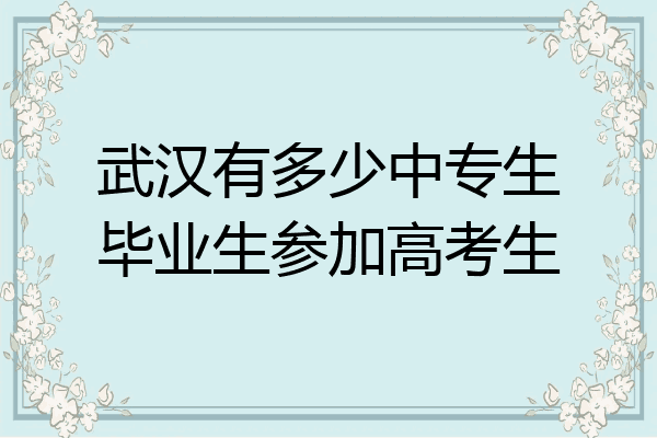 武汉有多少中专生毕业生参加高考生