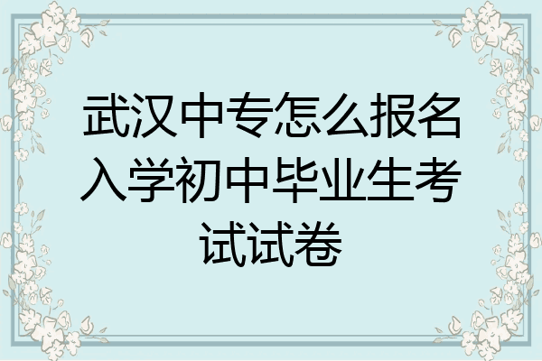 武汉中专怎么报名入学初中毕业生考试试卷