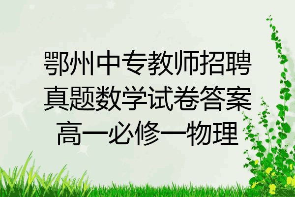 鄂州中专教师招聘真题数学试卷答案高一必修一物理