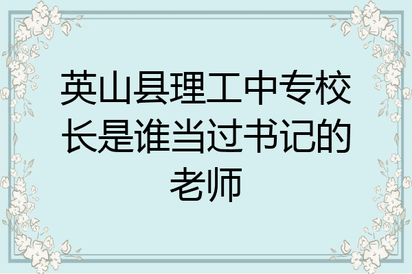 英山县理工中专校长是谁当过书记的老师
