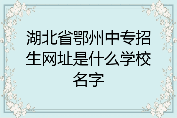 湖北省鄂州中专招生网址是什么学校名字