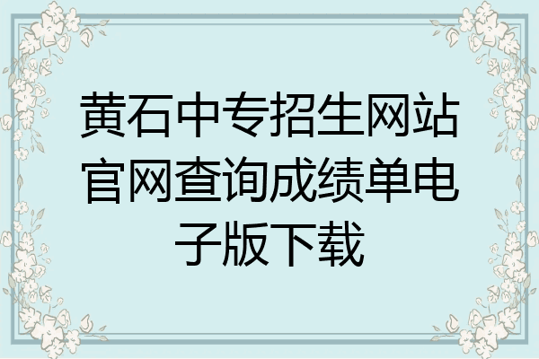 黄石中专招生网站官网查询成绩单电子版下载
