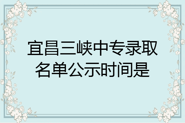 宜昌三峡中专录取名单公示时间是