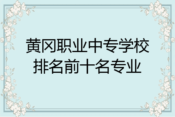 黄冈职业中专学校排名前十名专业