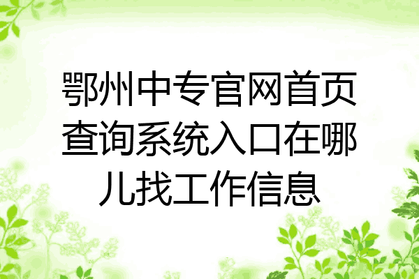 鄂州中专官网首页查询系统入口在哪儿找工作信息