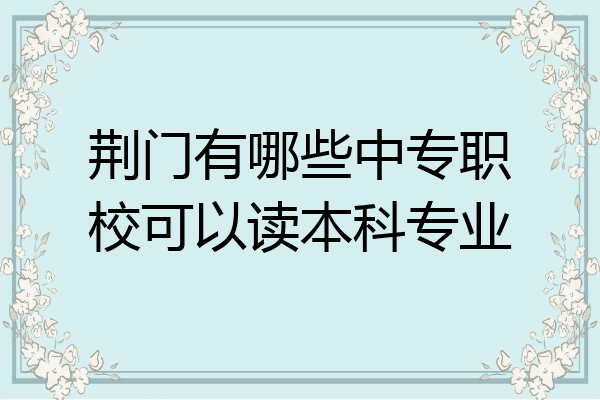 荆门有哪些中专职校可以读本科专业
