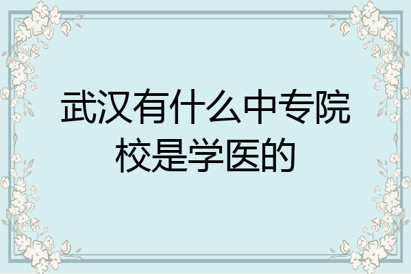 武汉有什么中专院校是学医的