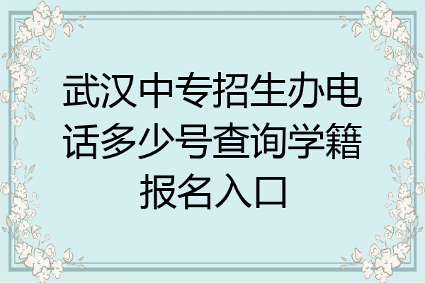 武汉中专招生办电话多少号查询学籍报名入口