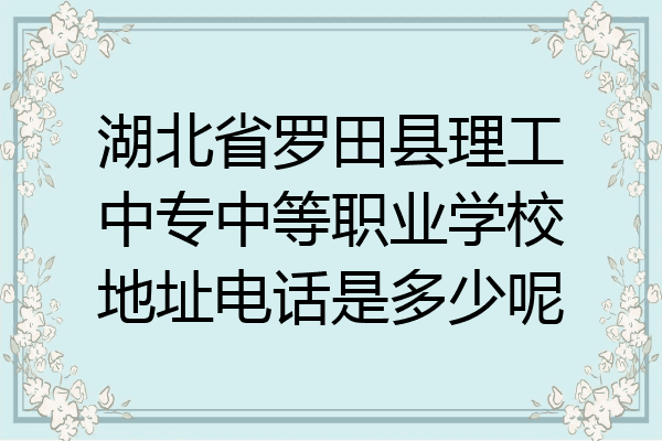 湖北省罗田县理工中专中等职业学校地址电话是多少呢