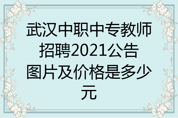 武汉中职中专教师招聘2021公告图片及价格是多少元