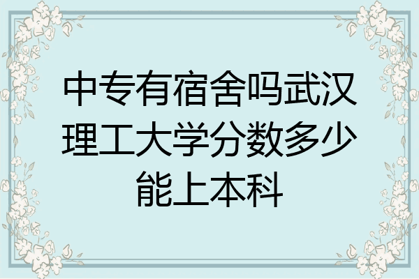 中专有宿舍吗武汉理工大学分数多少能上本科