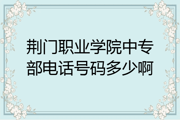 荆门职业学院中专部电话号码多少啊