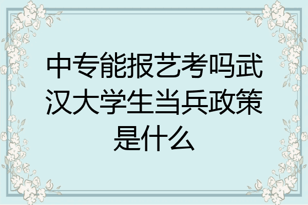 中专能报艺考吗武汉大学生当兵政策是什么