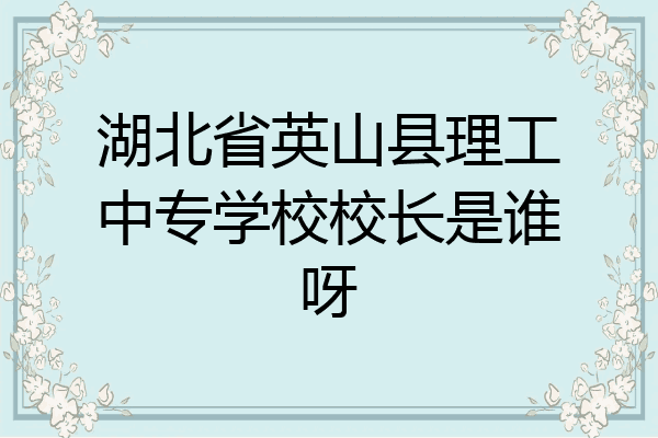 湖北省英山县理工中专学校校长是谁呀