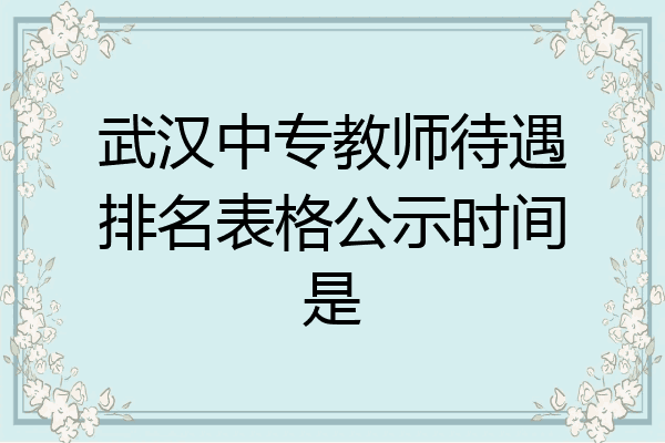 武汉中专教师待遇排名表格公示时间是