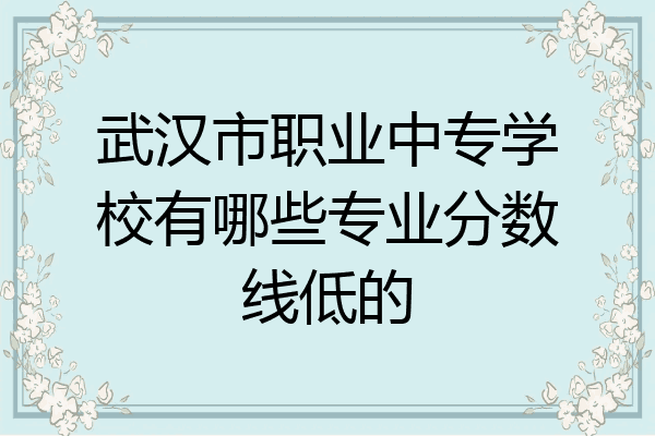 武汉市职业中专学校有哪些专业分数线低的