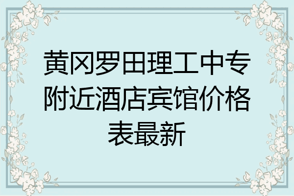 黄冈罗田理工中专附近酒店宾馆价格表最新