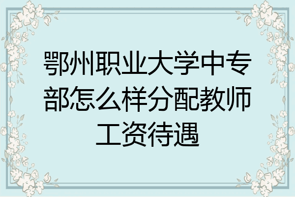 鄂州职业大学中专部怎么样分配教师工资待遇