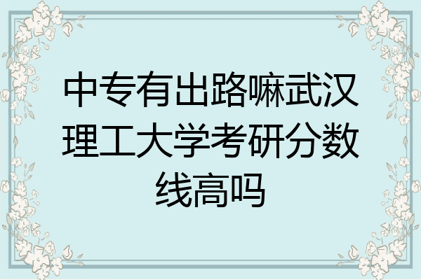 中专有出路嘛武汉理工大学考研分数线高吗