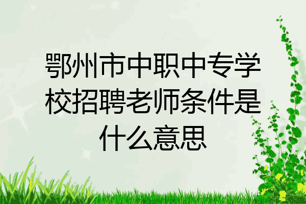 鄂州市中职中专学校招聘老师条件是什么意思