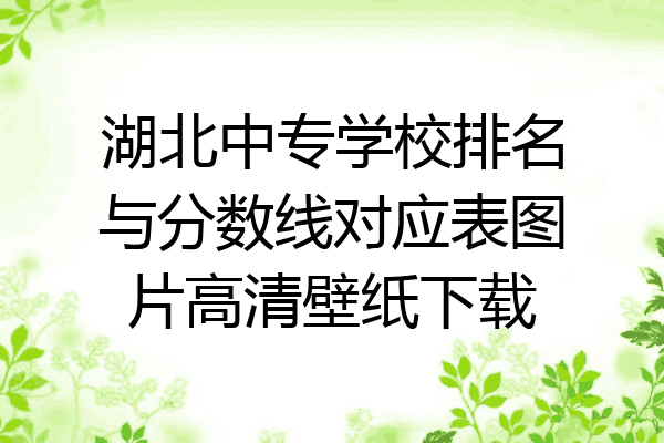 湖北中专学校排名与分数线对应表图片高清壁纸下载