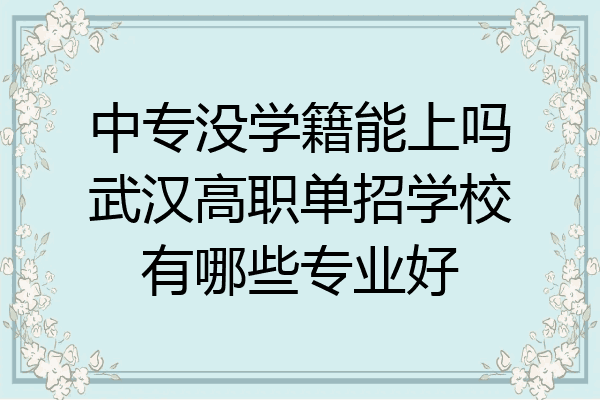 中专没学籍能上吗武汉高职单招学校有哪些专业好