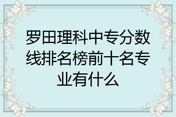 罗田理科中专分数线排名榜前十名专业有什么