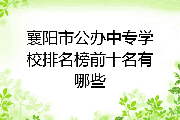 襄阳市公办中专学校排名榜前十名有哪些
