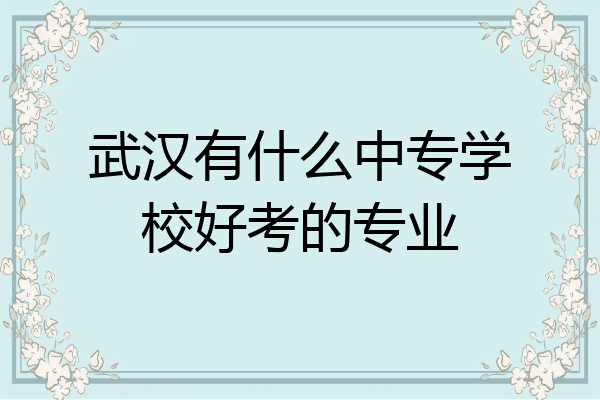 武汉有什么中专学校好考的专业