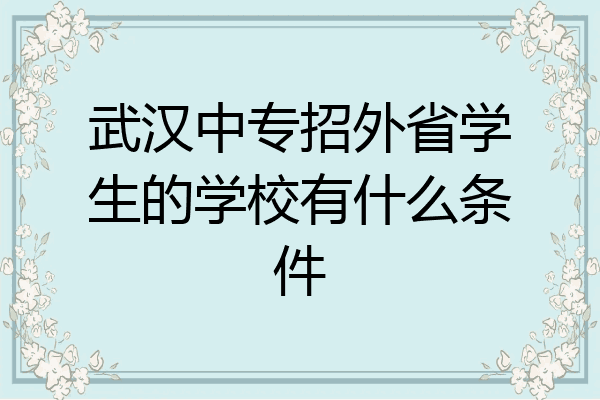 武汉中专招外省学生的学校有什么条件