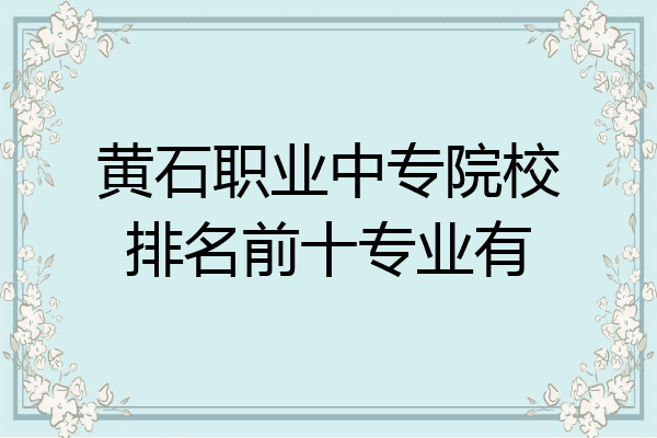 黄石职业中专院校排名前十专业有