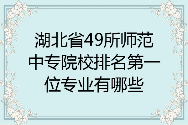 湖北省49所师范中专院校排名第一位专业有哪些