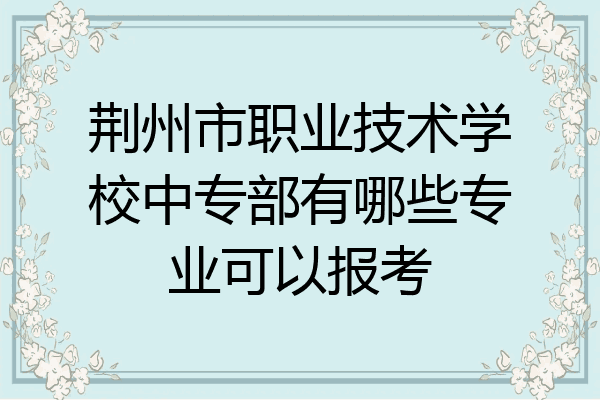 荆州市职业技术学校中专部有哪些专业可以报考