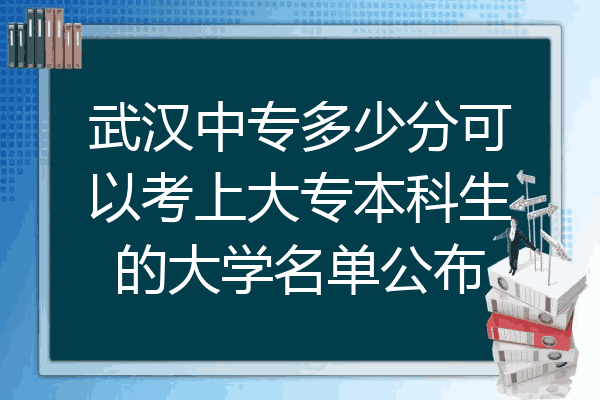武汉中专多少分可以考上大专本科生的大学名单公布