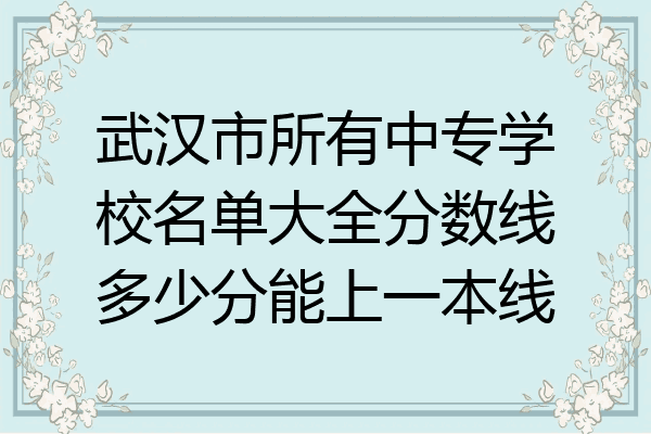 武汉市所有中专学校名单大全分数线多少分能上一本线