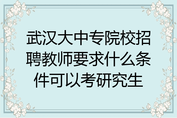 武汉大中专院校招聘教师要求什么条件可以考研究生