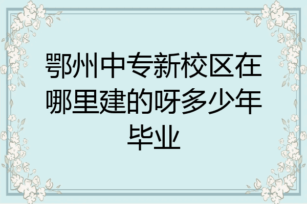 鄂州中专新校区在哪里建的呀多少年毕业