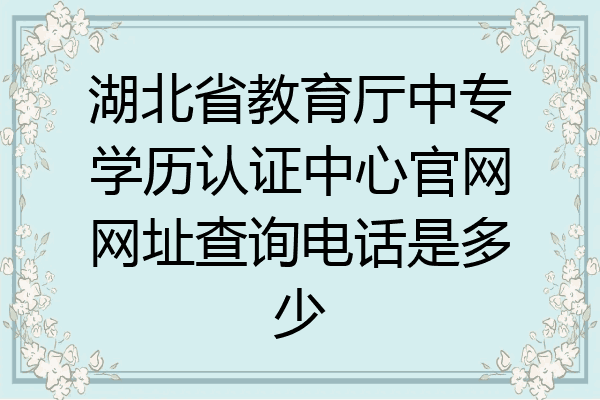湖北省教育厅中专学历认证中心官网网址查询电话是多少