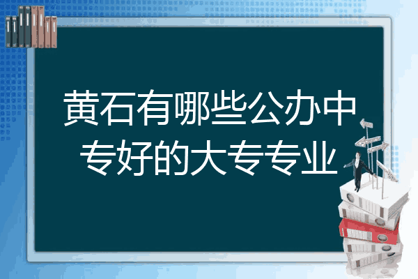 黄石有哪些公办中专好的大专专业