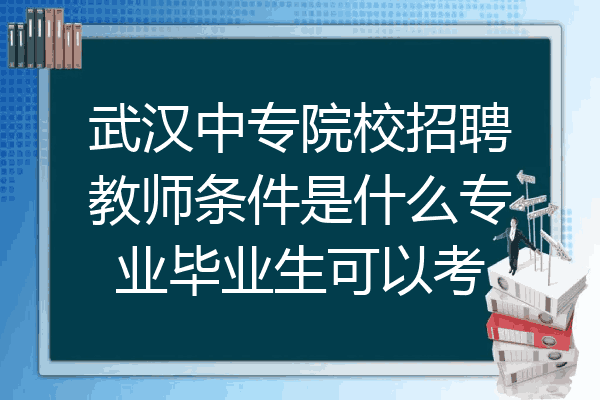 武汉中专院校招聘教师条件是什么专业毕业生可以考