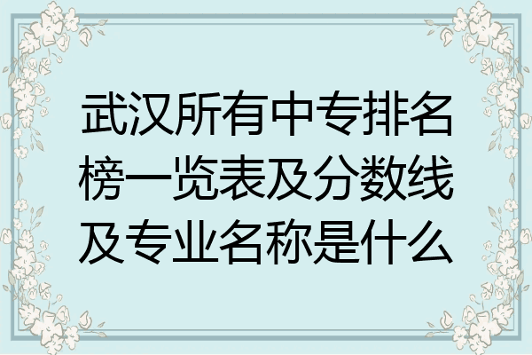 武汉所有中专排名榜一览表及分数线及专业名称是什么