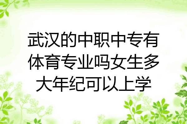 武汉的中职中专有体育专业吗女生多大年纪可以上学